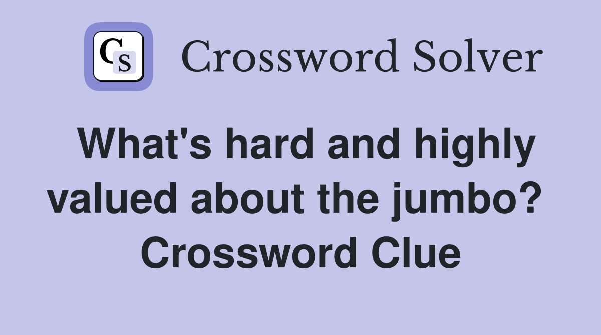 What's hard and highly valued about the jumbo?  Crossword Clue