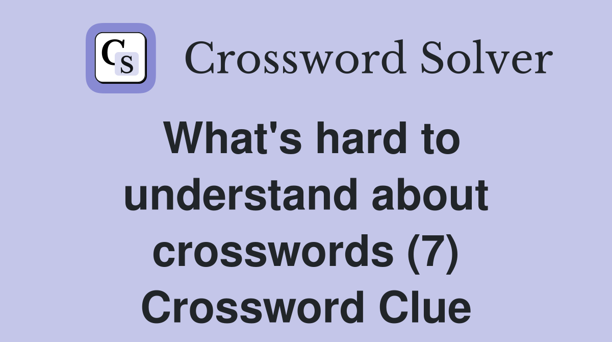 What's hard to understand about crosswords (7) Crossword Clue