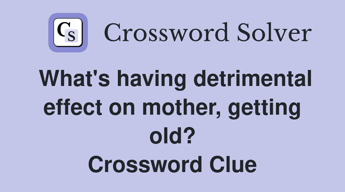 What's having detrimental effect on mother, getting old? Crossword Clue