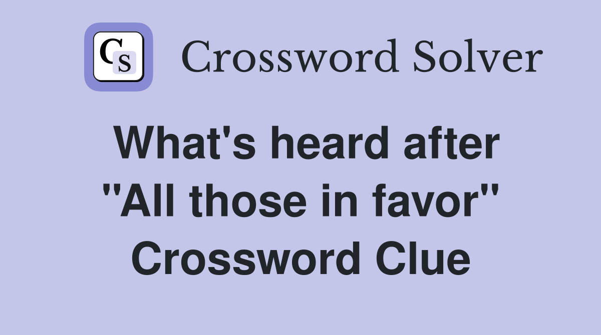 What's heard after ''All those in favor'' Crossword Clue