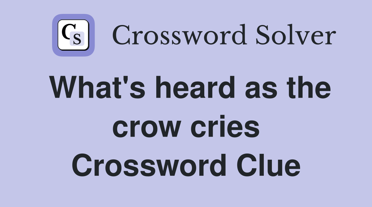 What's heard as the crow cries Crossword Clue