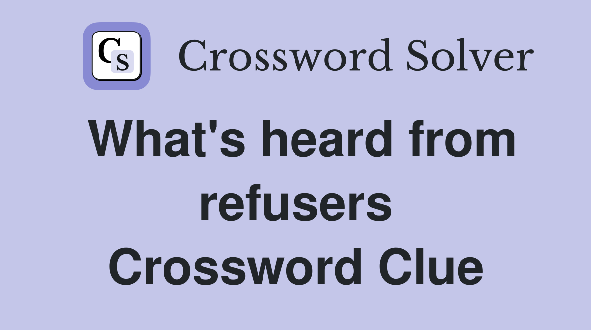 What's heard from refusers Crossword Clue
