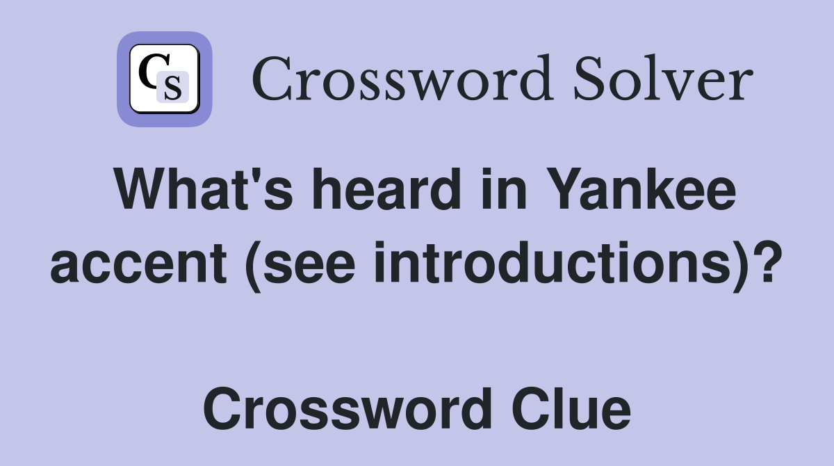 What's heard in Yankee accent (see introductions)?  Crossword Clue