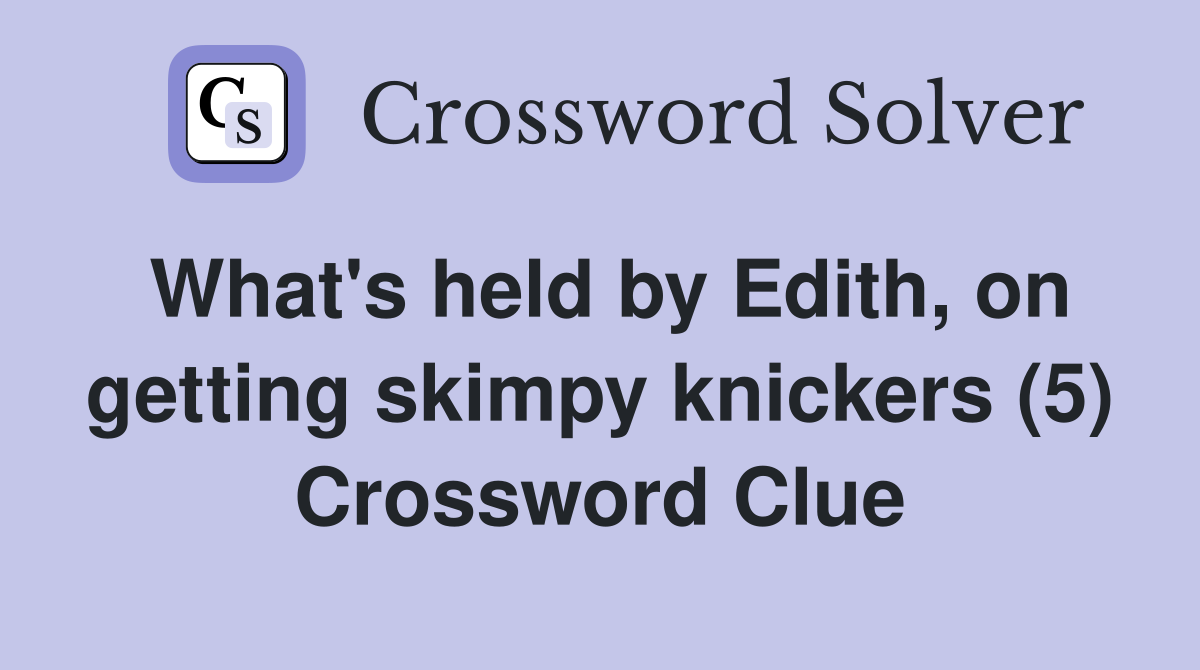 What's held by Edith, on getting skimpy knickers (5) Crossword Clue