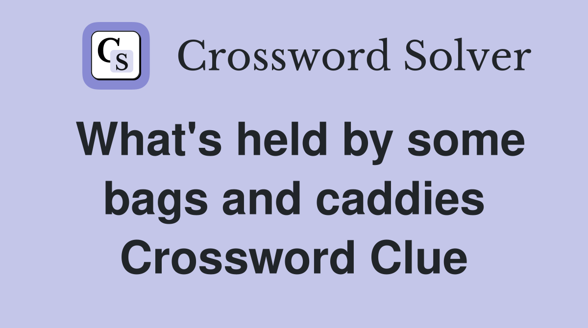What's held by some bags and caddies Crossword Clue