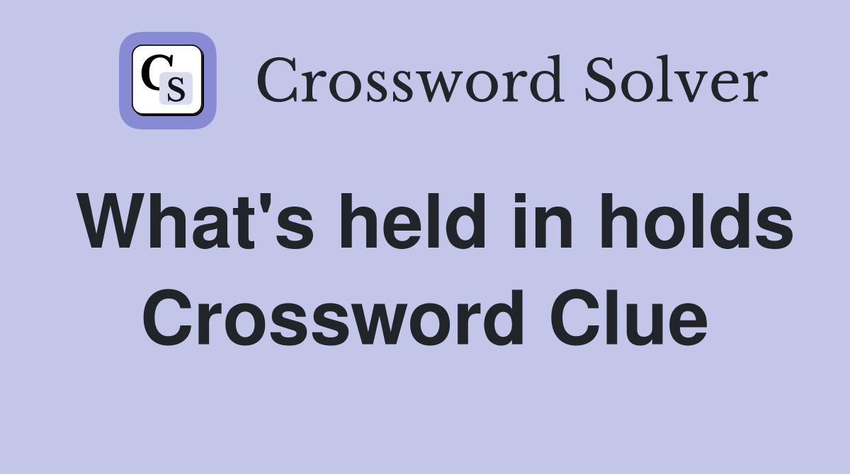 What's held in holds Crossword Clue
