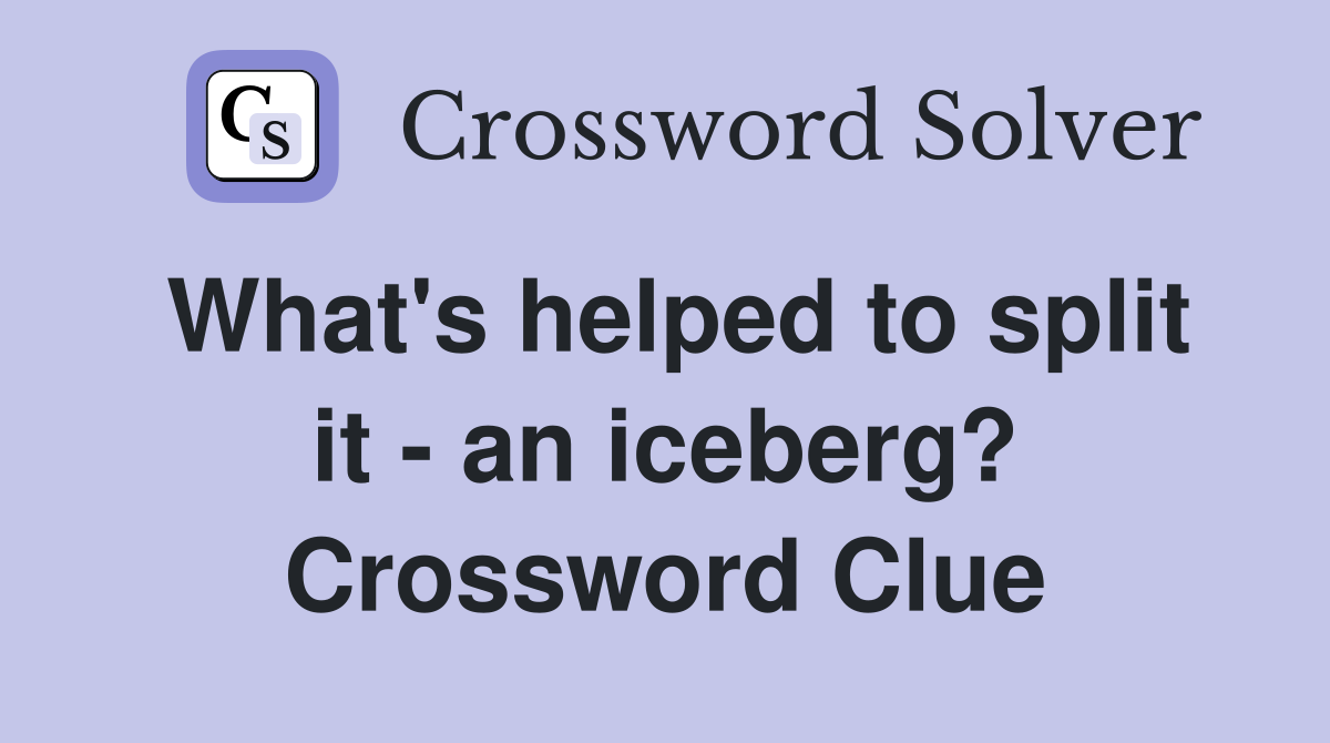 What's helped to split it - an iceberg? Crossword Clue