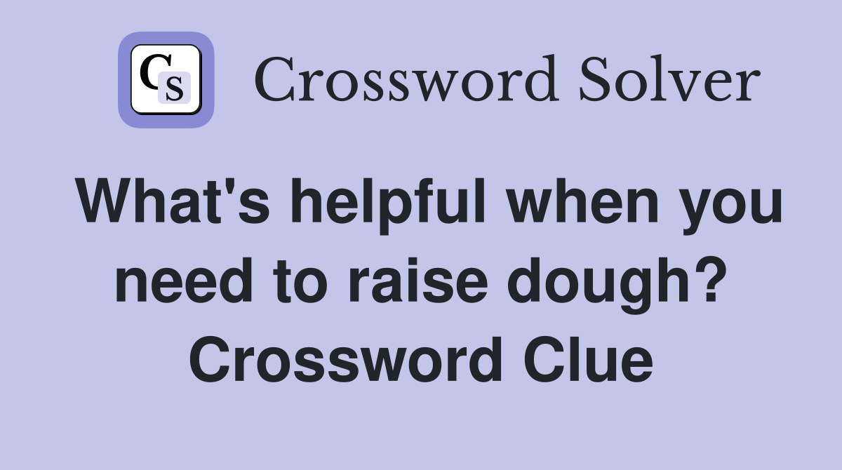 What's helpful when you need to raise dough? Crossword Clue