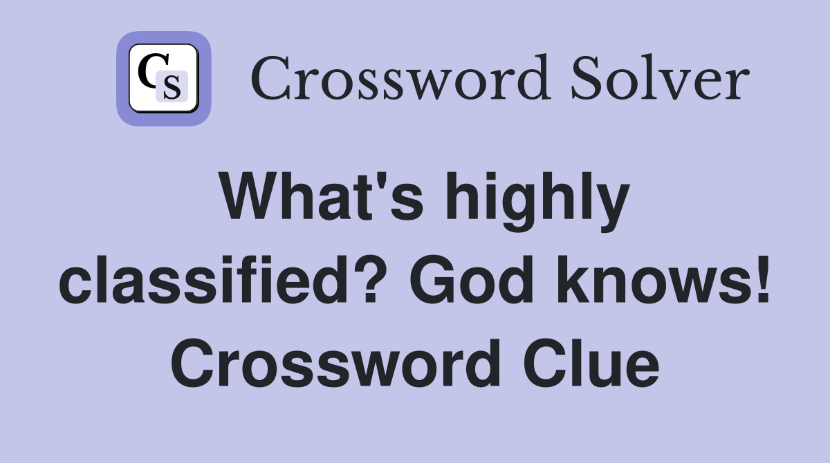 What's highly classified? God knows! Crossword Clue