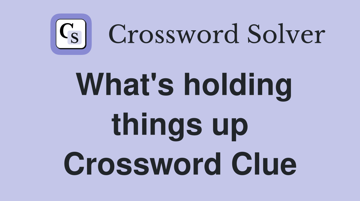 What's holding things up Crossword Clue