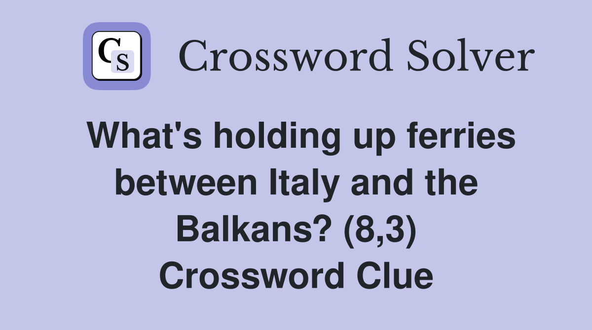 What's holding up ferries between Italy and the Balkans? (8,3) Crossword Clue