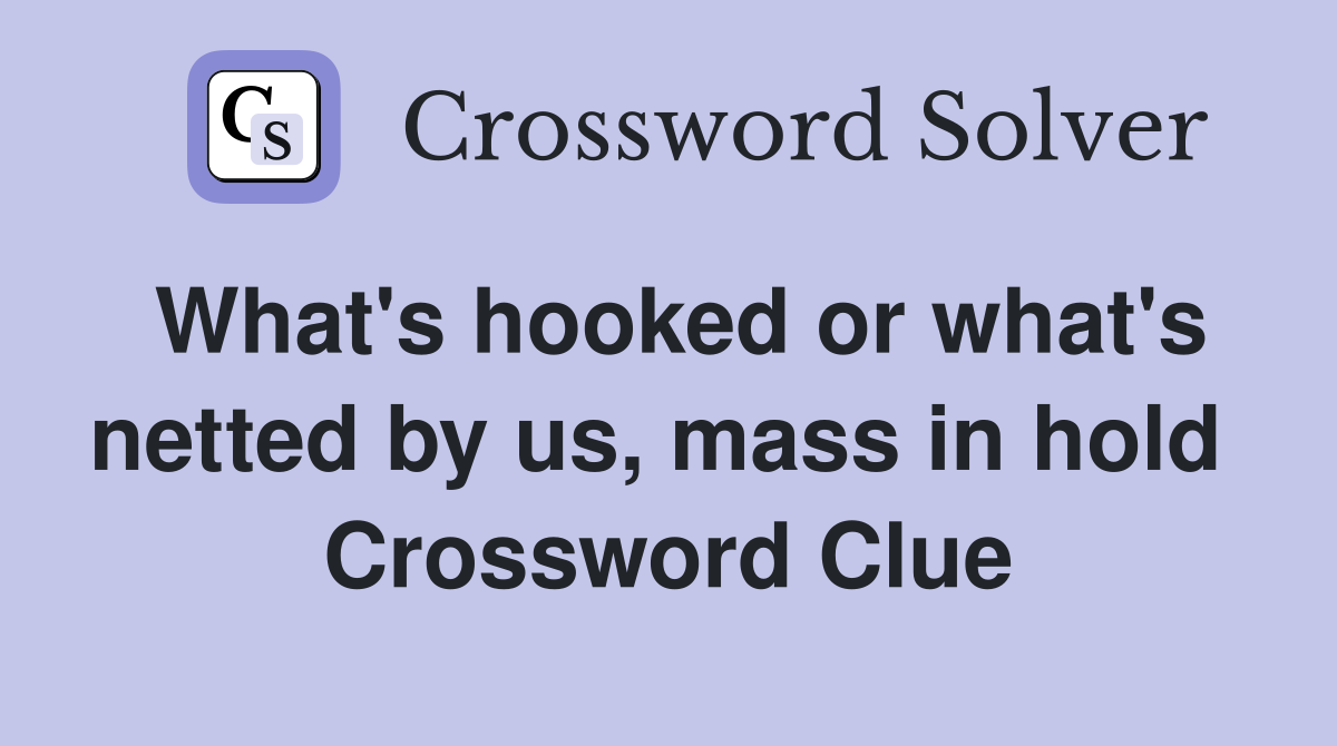 What's hooked or what's netted by us, mass in hold  Crossword Clue