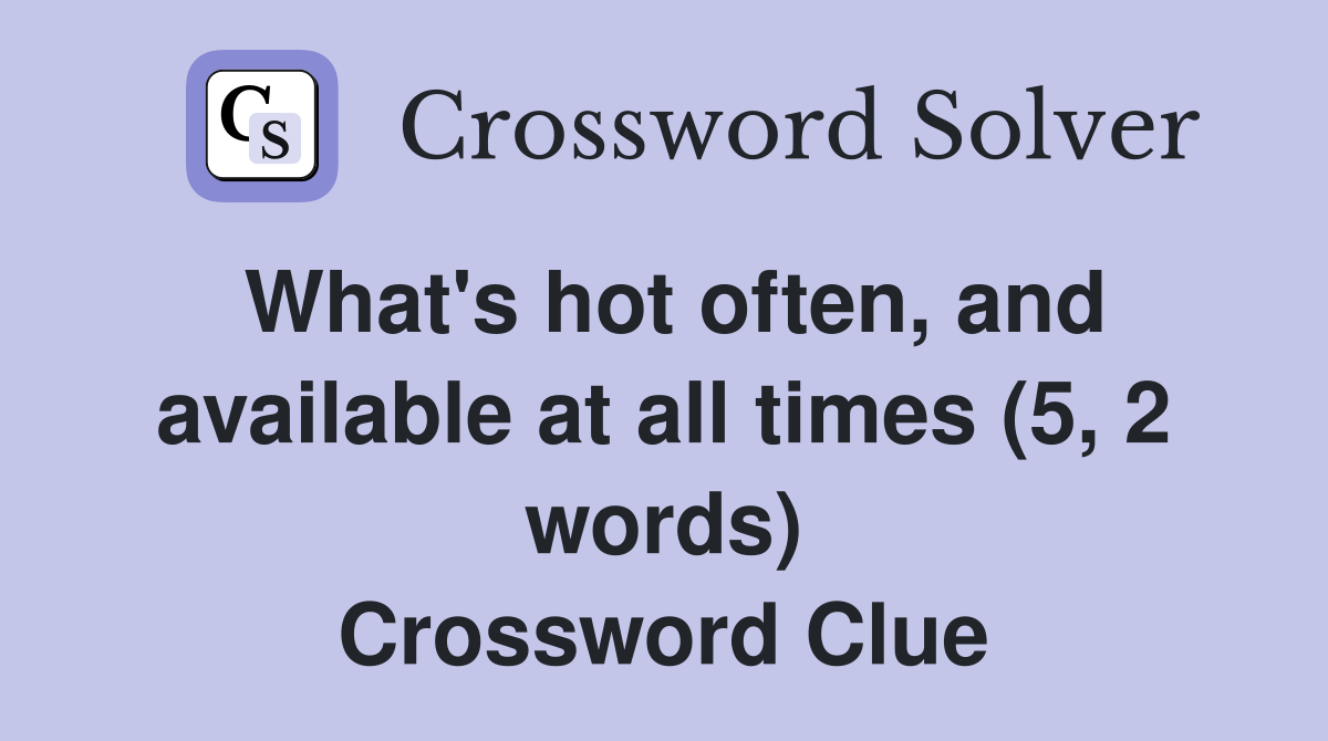 What's hot often, and available at all times (5, 2 words) Crossword Clue