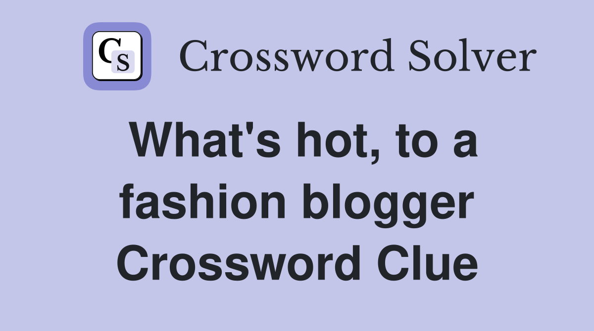 What's hot, to a fashion blogger Crossword Clue