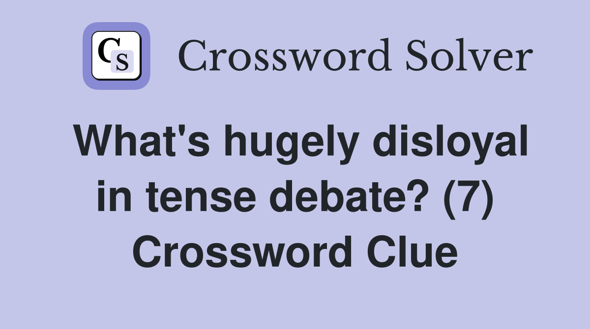 What's hugely disloyal in tense debate? (7) Crossword Clue