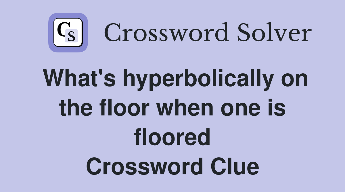 What's hyperbolically on the floor when one is floored Crossword Clue