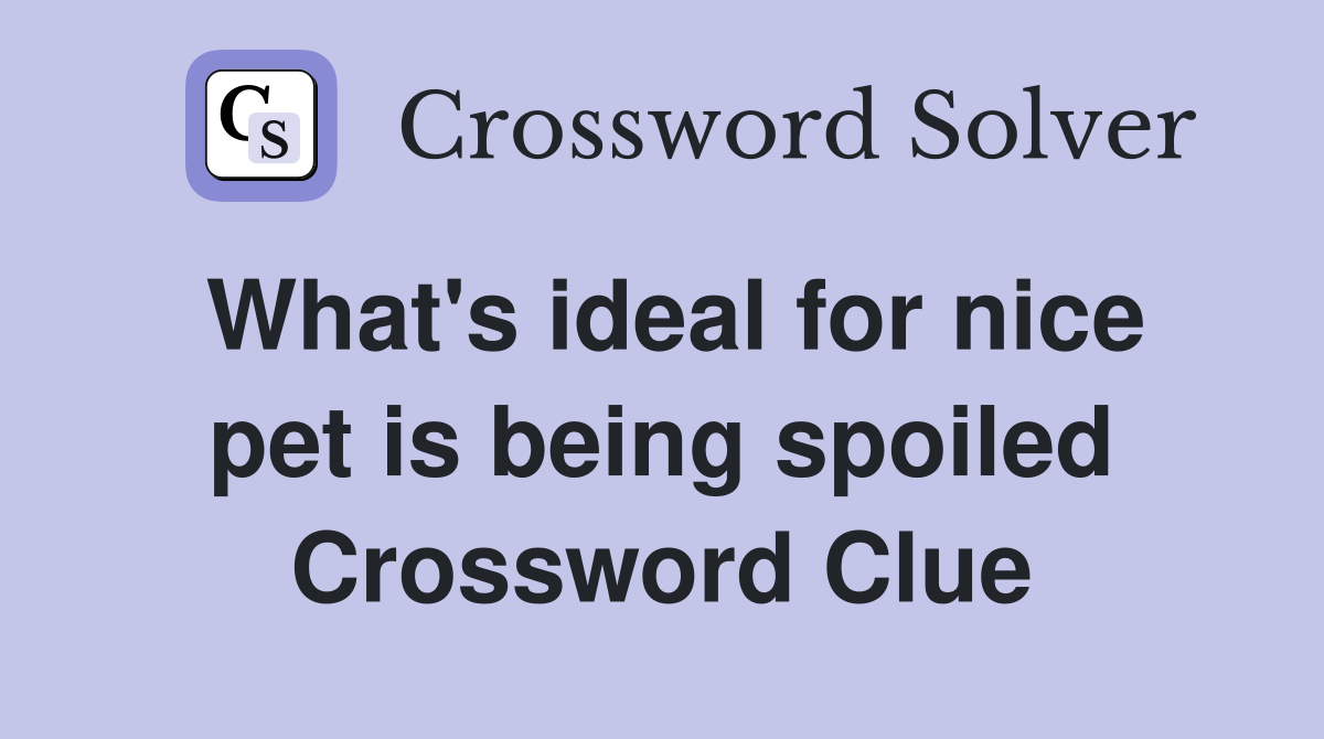 What's ideal for nice pet is being spoiled Crossword Clue