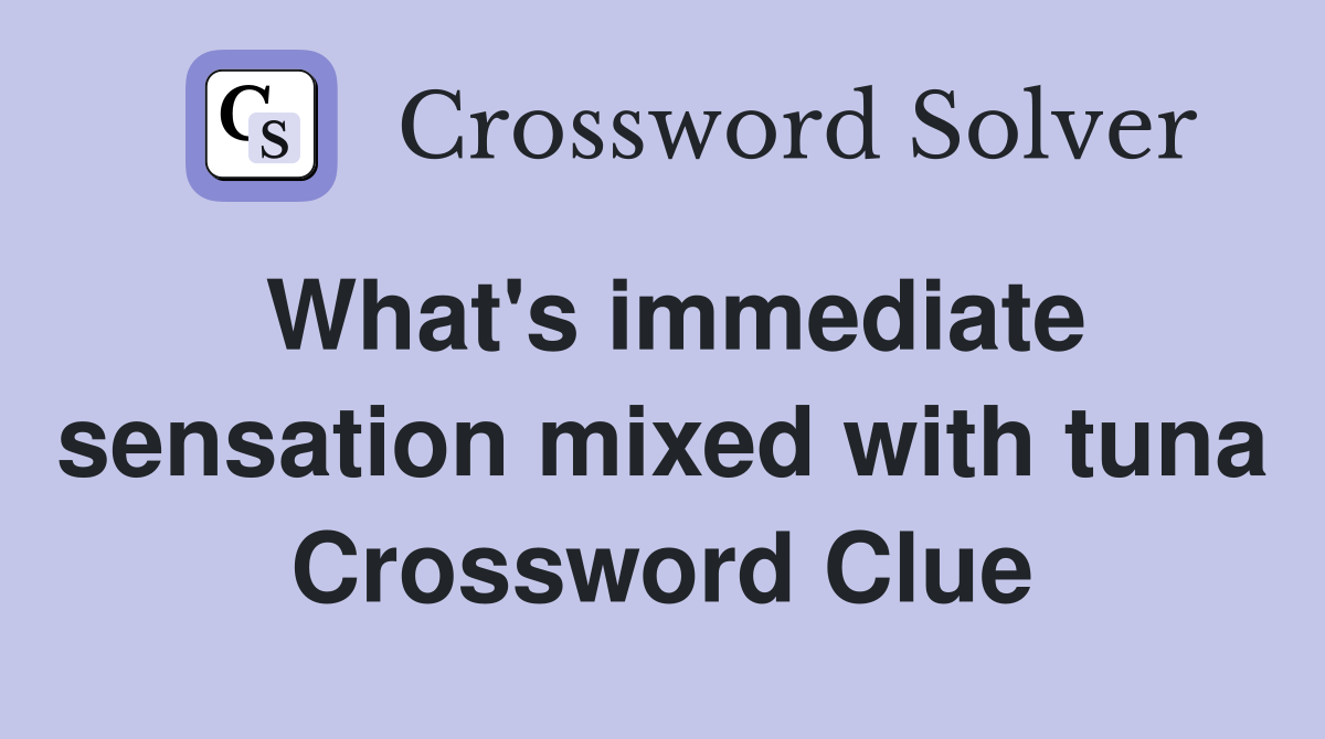 What's immediate sensation mixed with tuna Crossword Clue