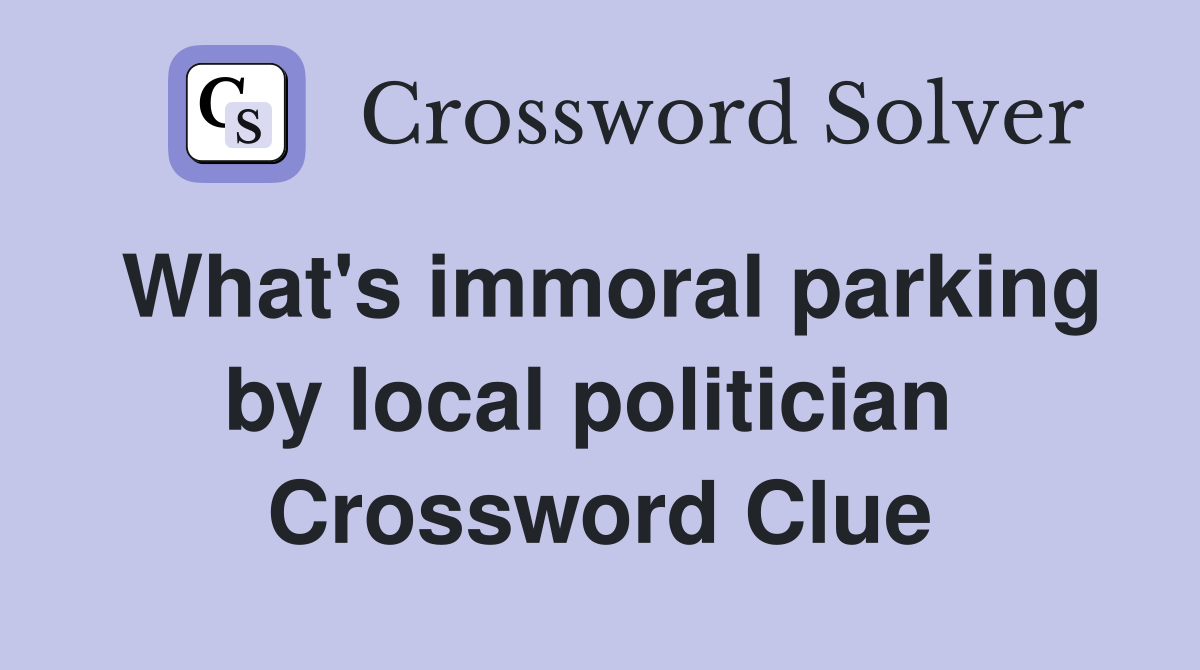 What's immoral parking by local politician  Crossword Clue