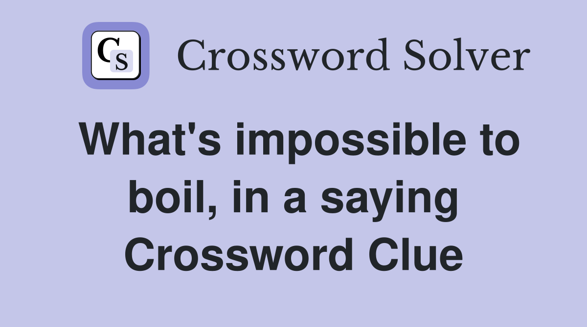 What's impossible to boil, in a saying Crossword Clue