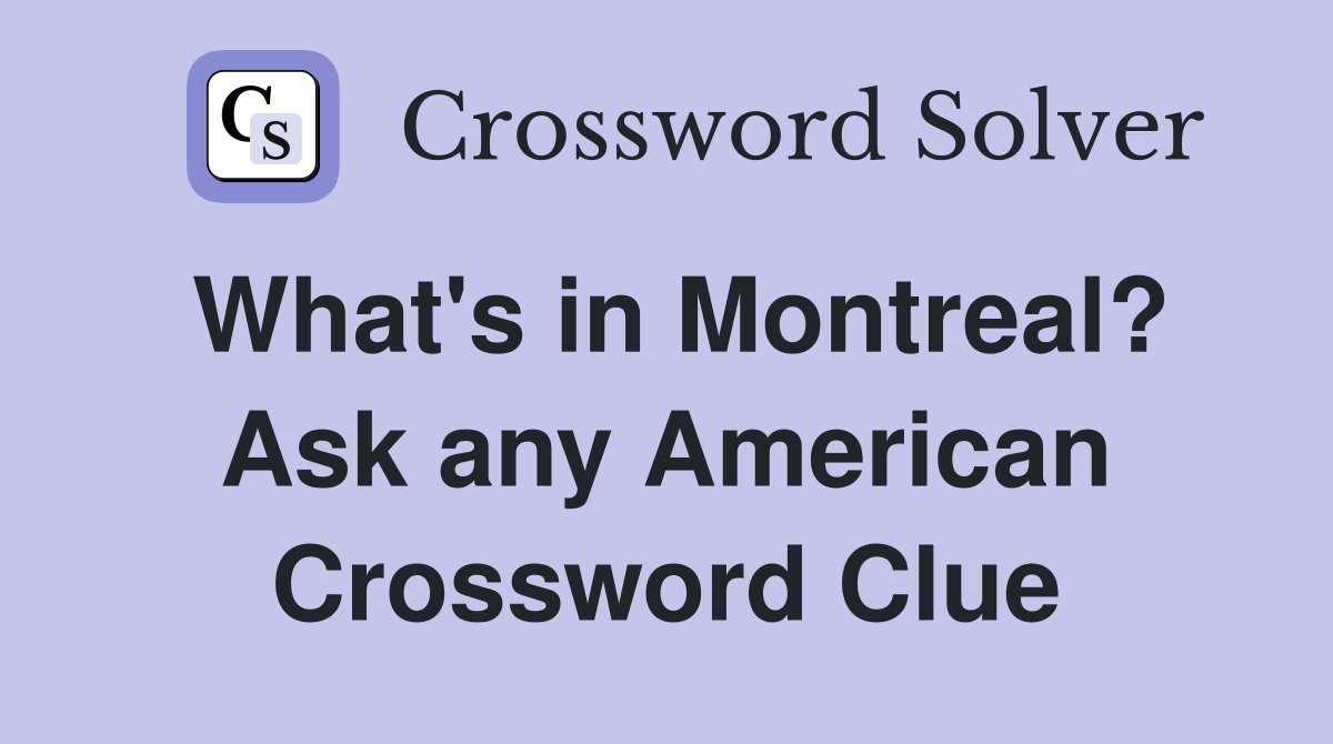 What's in Montreal? Ask any American Crossword Clue