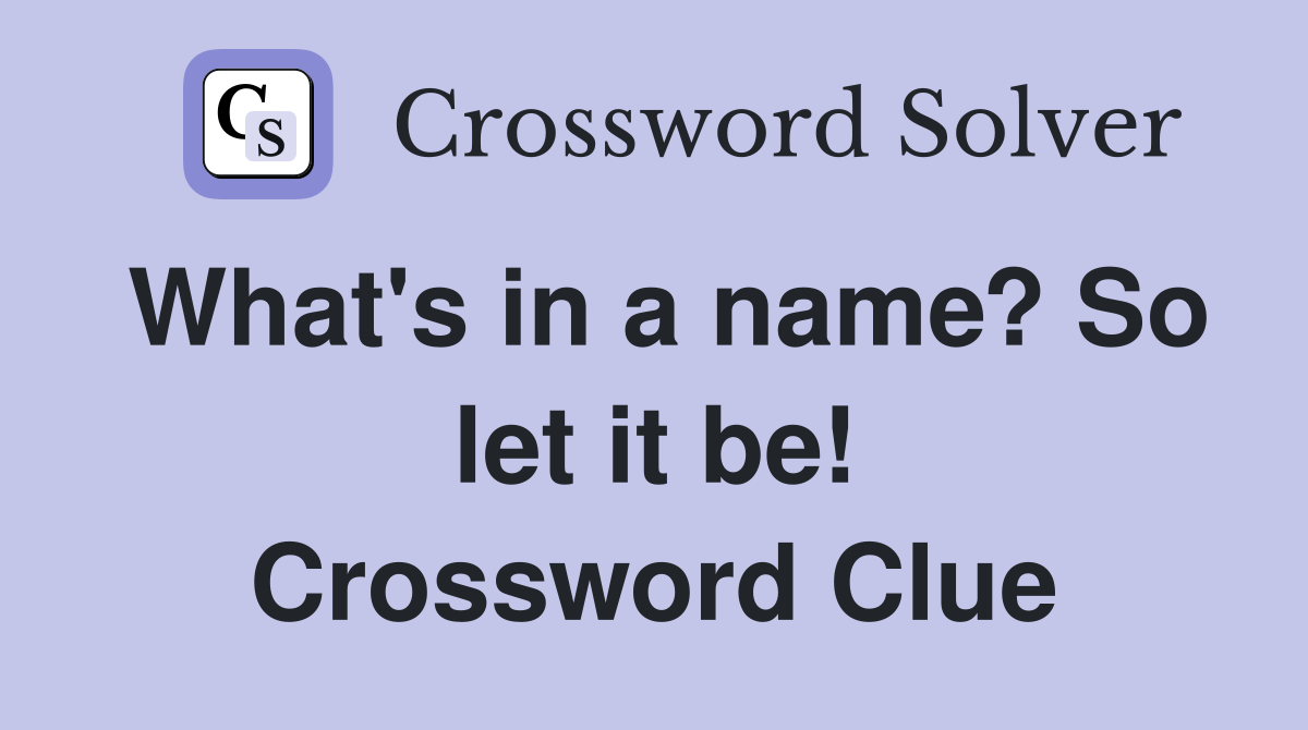 What's in a name? So let it be! Crossword Clue