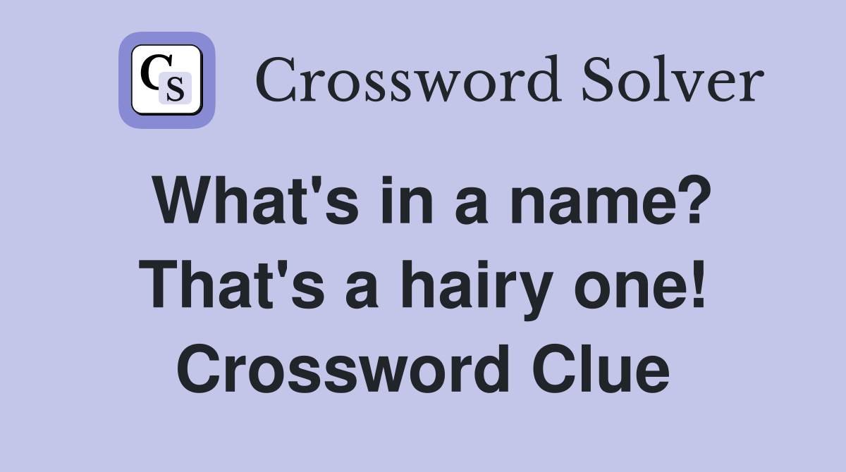 What's in a name? That's a hairy one! Crossword Clue