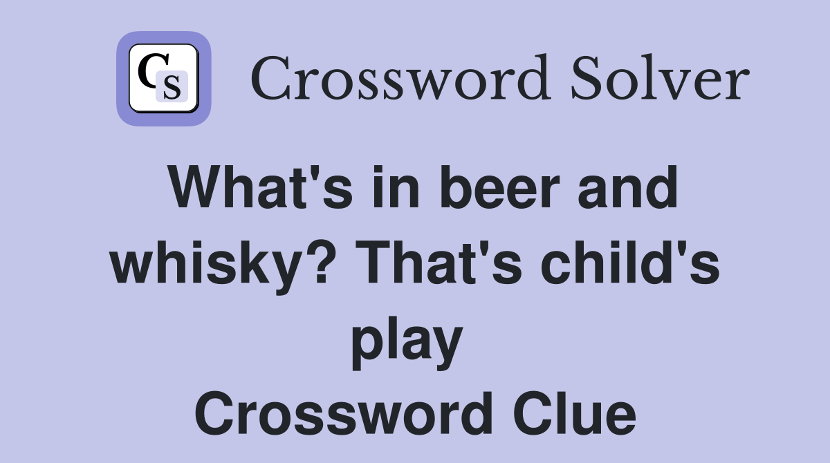 What's in beer and whisky? That's child's play  Crossword Clue