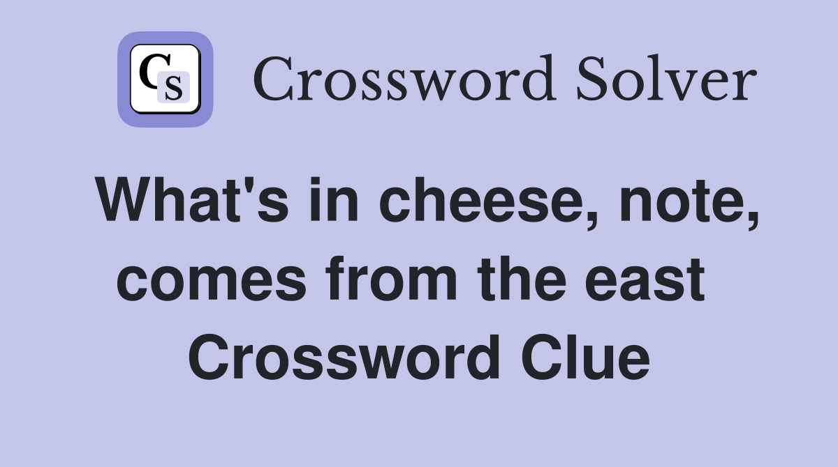 What's in cheese, note, comes from the east  Crossword Clue