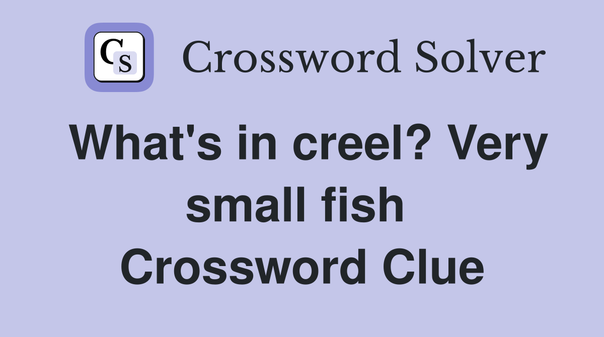 What's in creel? Very small fish  Crossword Clue