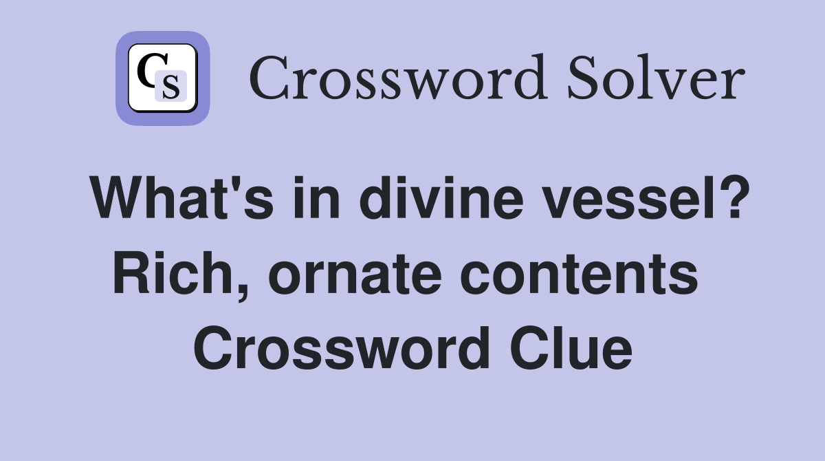 What's in divine vessel? Rich, ornate contents  Crossword Clue