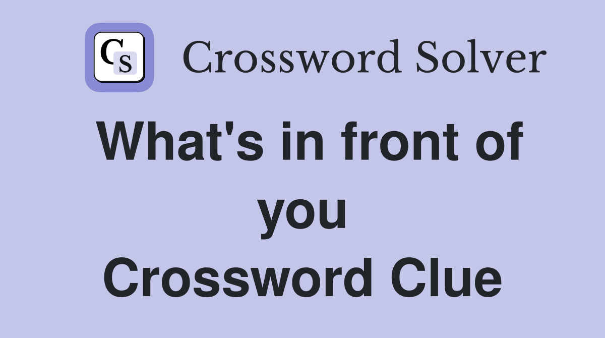 What's in front of you Crossword Clue