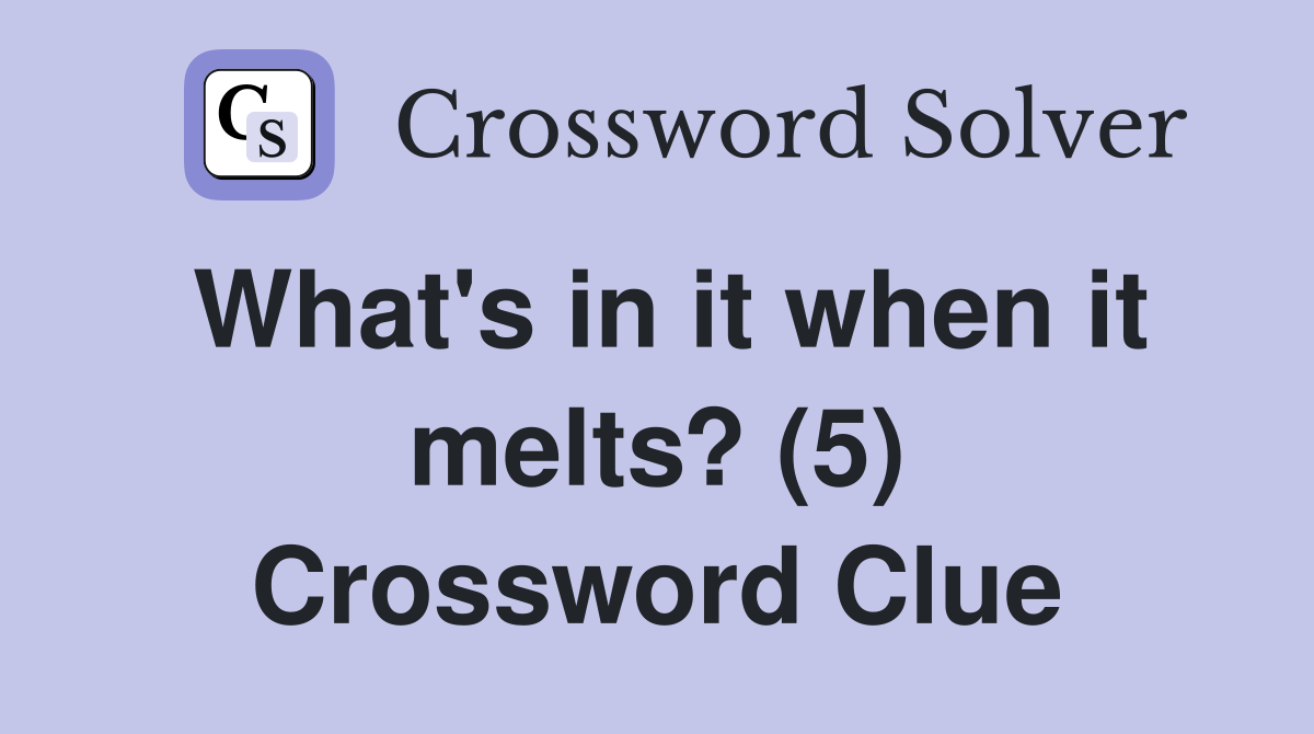 What's in it when it melts? (5) Crossword Clue