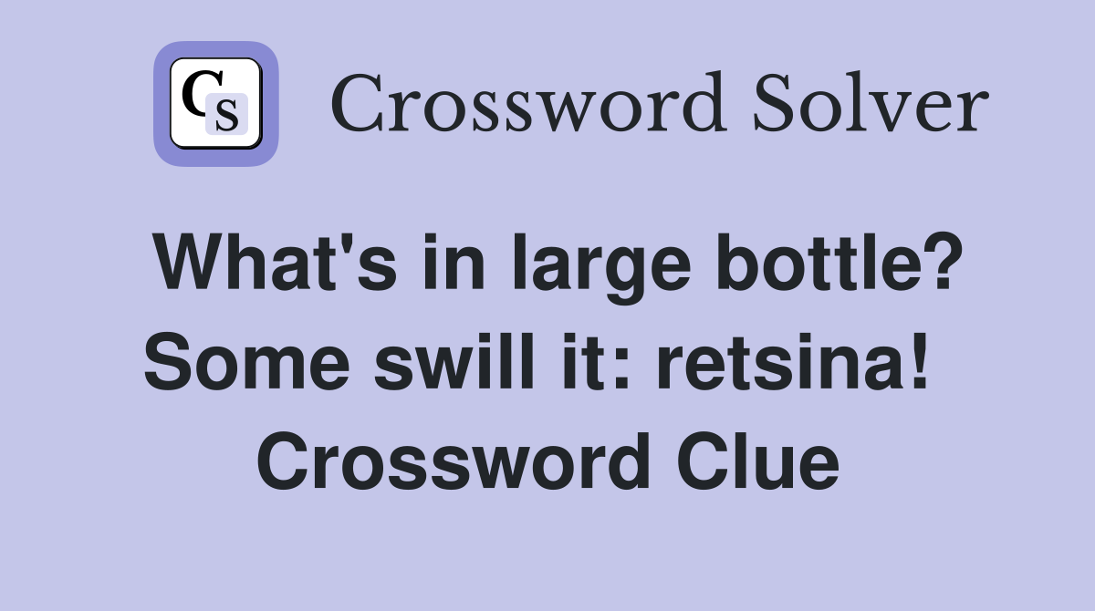 What's in large bottle? Some swill it: retsina!  Crossword Clue