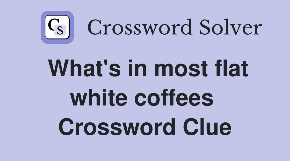 What's in most flat white coffees  Crossword Clue