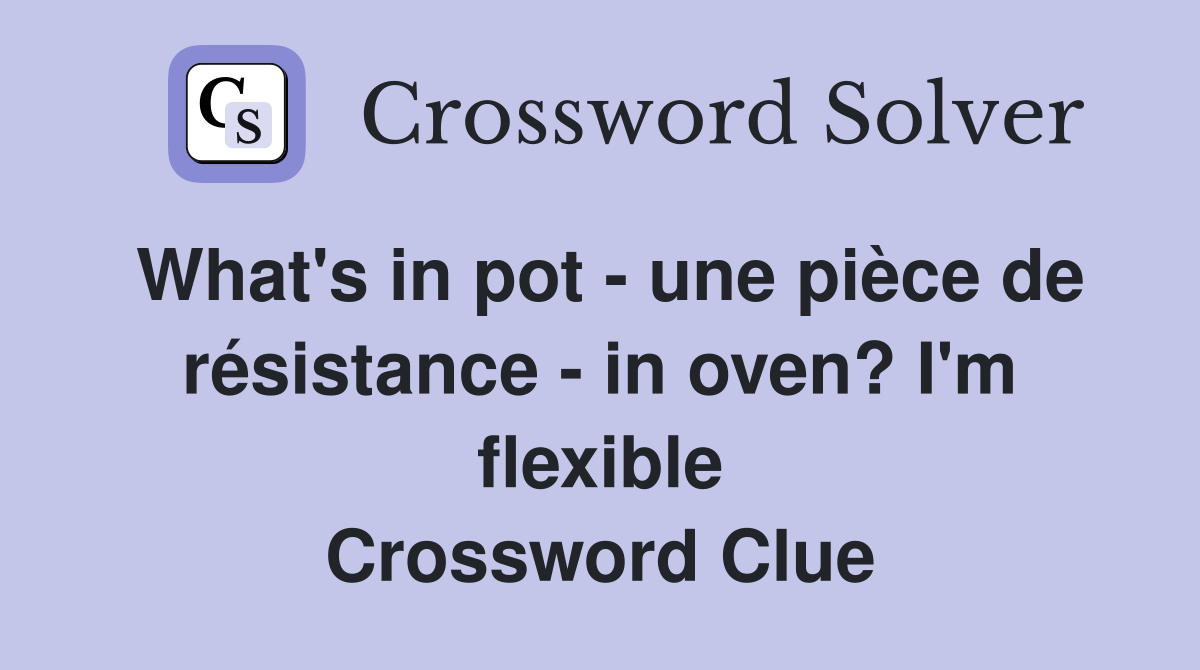 What's in pot - une pièce de résistance - in oven? I'm flexible Crossword Clue
