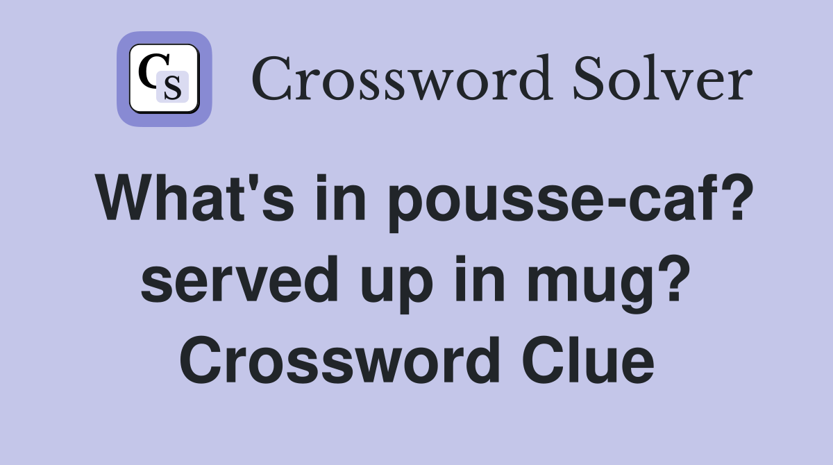 What's in pousse-caf? served up in mug? Crossword Clue