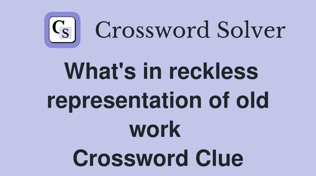 What's in reckless representation of old work  Crossword Clue