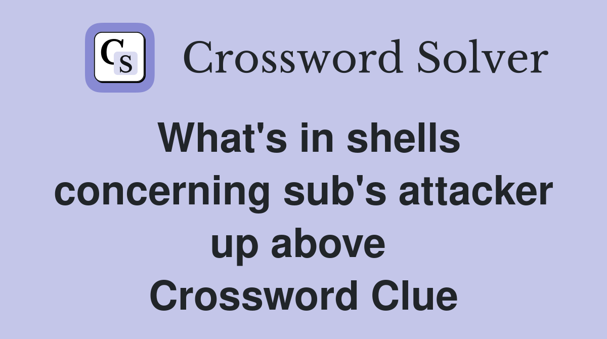 What's in shells concerning sub's attacker up above  Crossword Clue