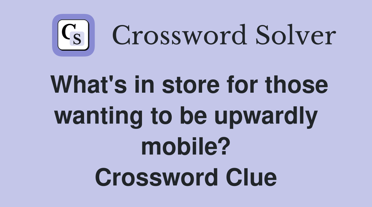 What's in store for those wanting to be upwardly mobile? Crossword Clue