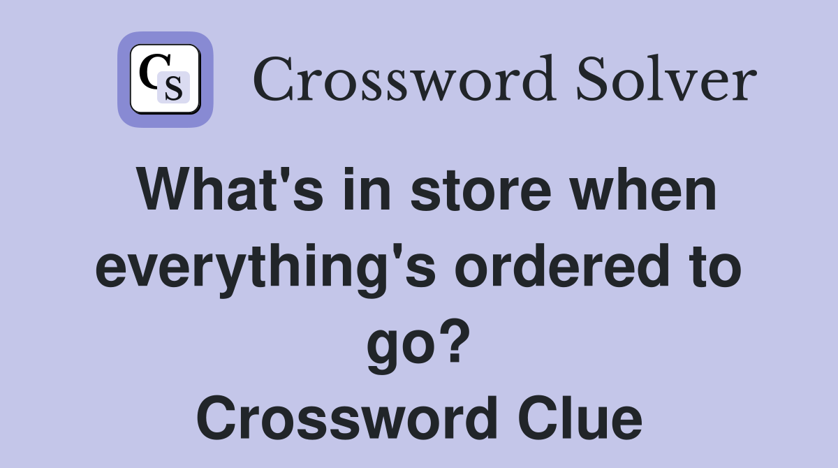 What's in store when everything's ordered to go? Crossword Clue