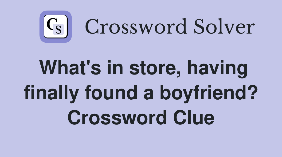 What's in store, having finally found a boyfriend? Crossword Clue
