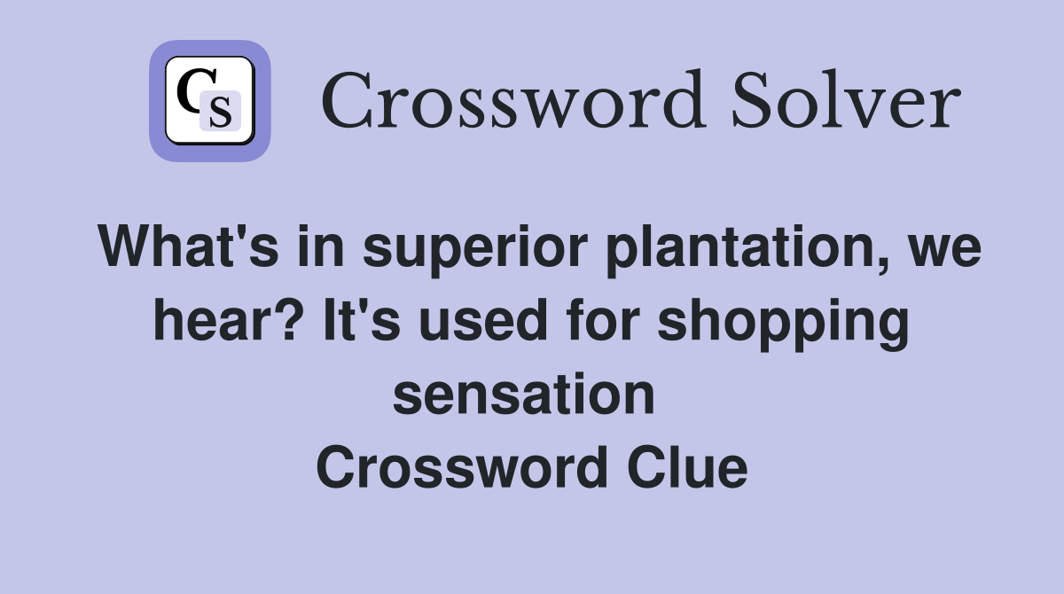 What's in superior plantation, we hear? It's used for shopping sensation  Crossword Clue