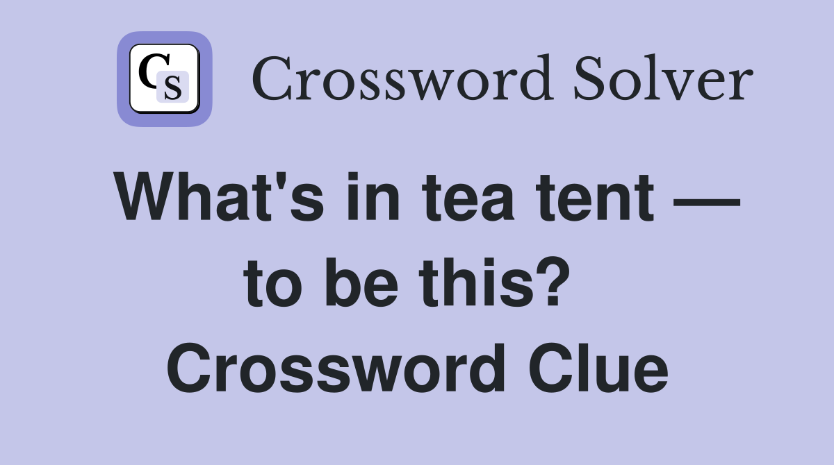 What's in tea tent — to be this?  Crossword Clue