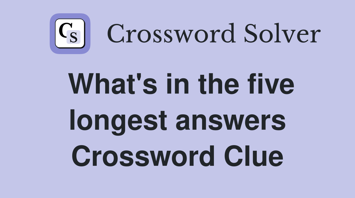 What's in the five longest answers Crossword Clue