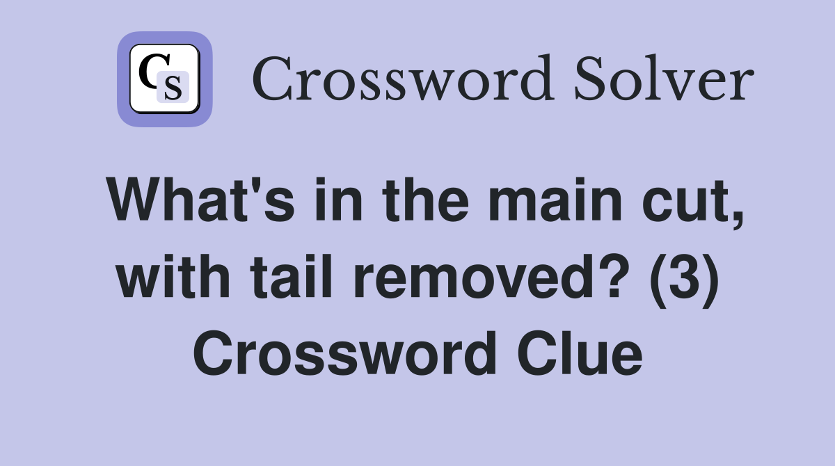 What's in the main cut, with tail removed? (3) Crossword Clue