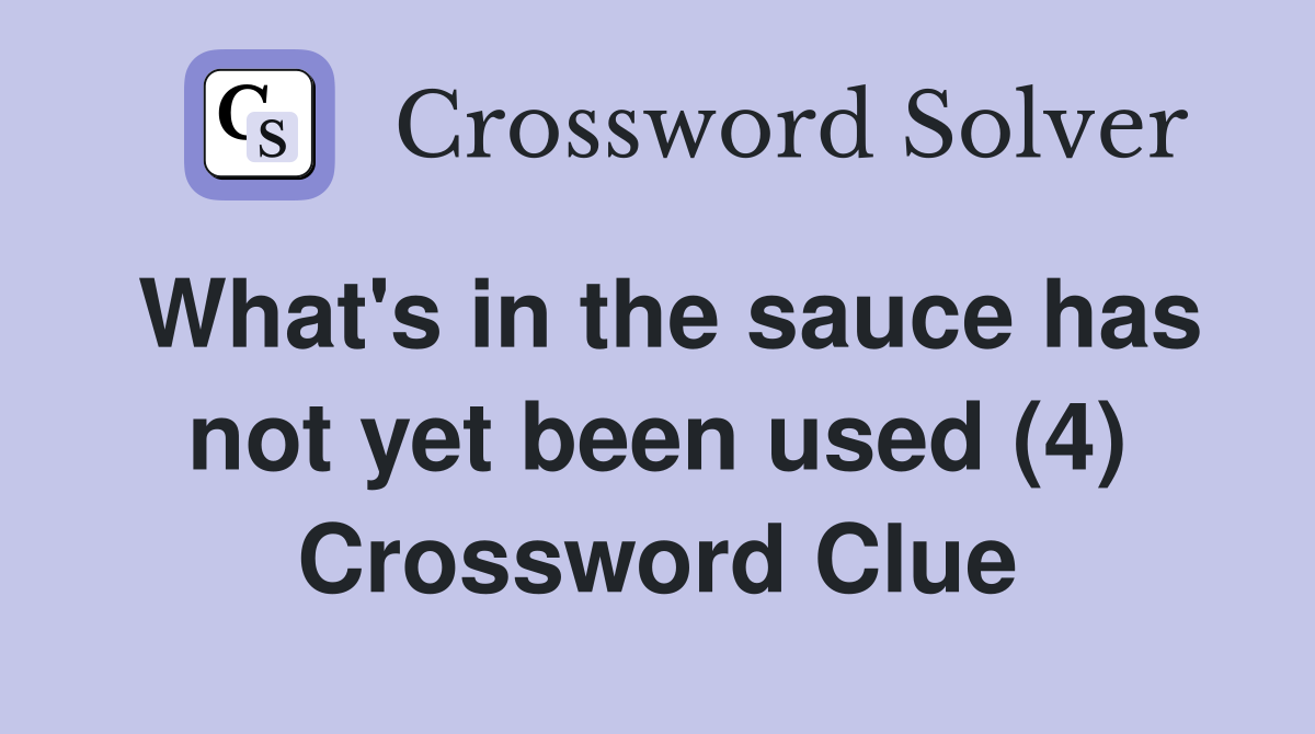 What's in the sauce has not yet been used (4) Crossword Clue