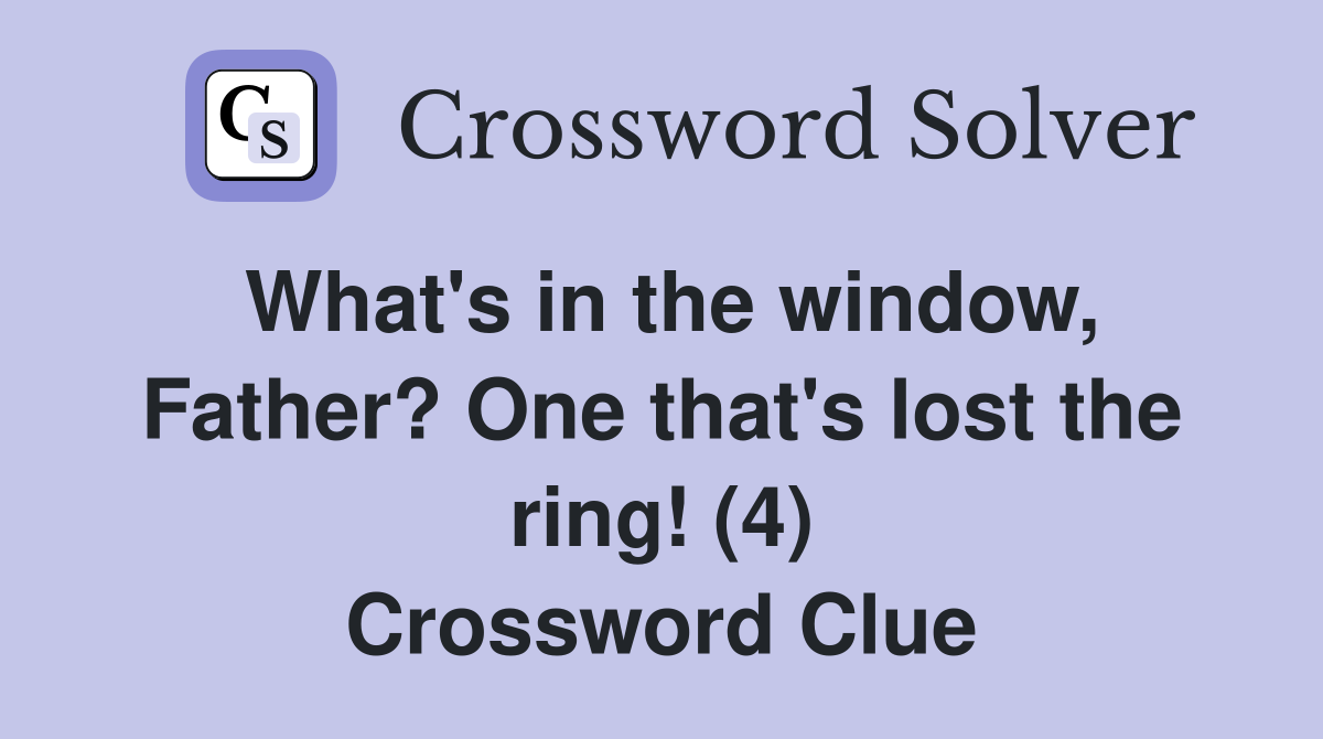 What's in the window, Father? One that's lost the ring! (4) Crossword Clue