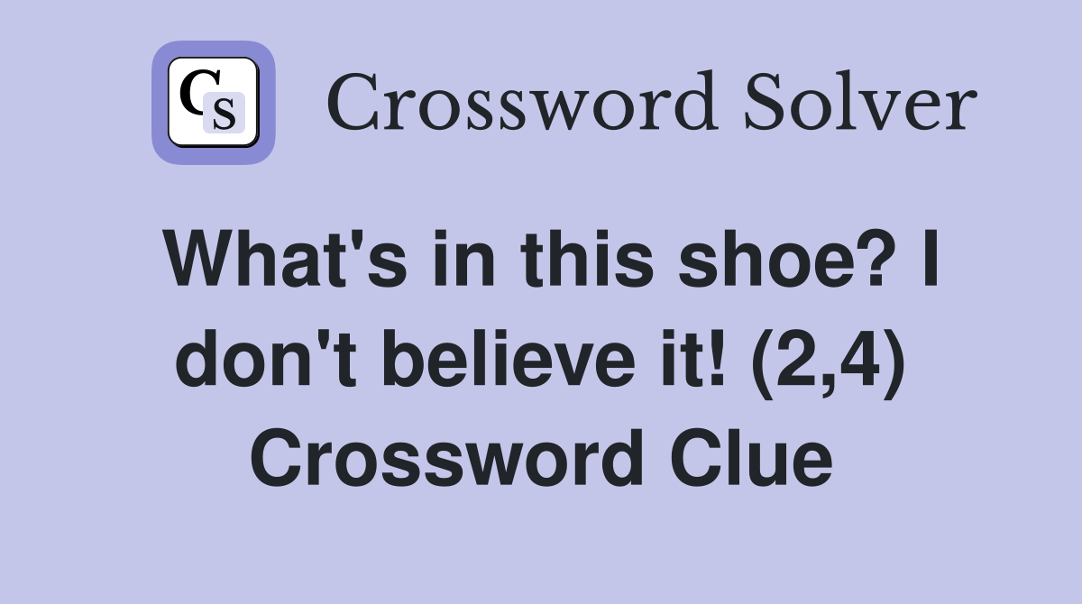 What's in this shoe? I don't believe it! (2,4) Crossword Clue