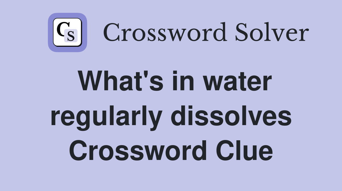 What's in water regularly dissolves Crossword Clue